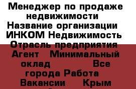 Менеджер по продаже недвижимости › Название организации ­ ИНКОМ-Недвижимость › Отрасль предприятия ­ Агент › Минимальный оклад ­ 60 000 - Все города Работа » Вакансии   . Крым,Алушта